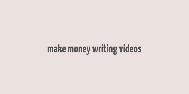 make money writing videos