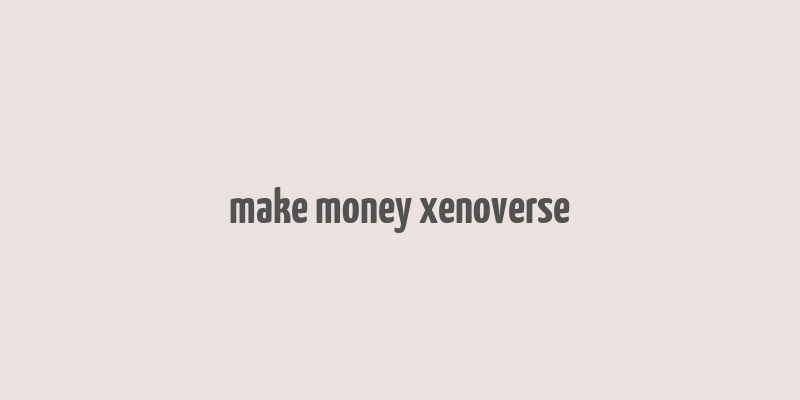 make money xenoverse