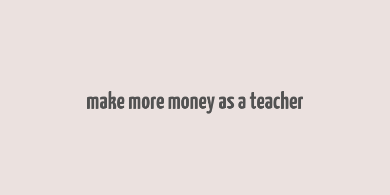 make more money as a teacher