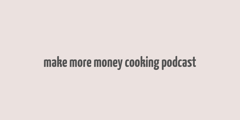 make more money cooking podcast