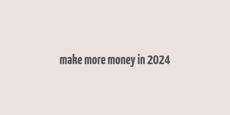 make more money in 2024