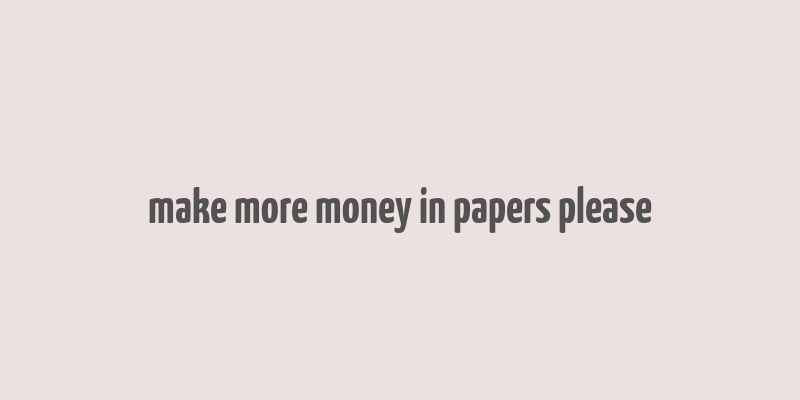 make more money in papers please