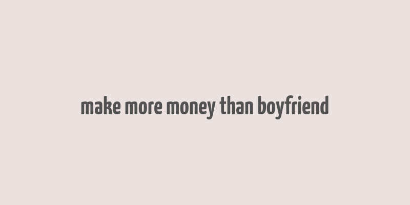 make more money than boyfriend