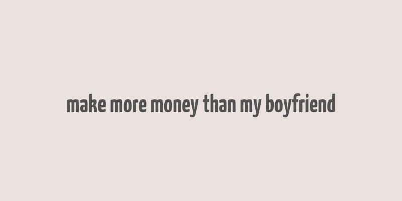 make more money than my boyfriend