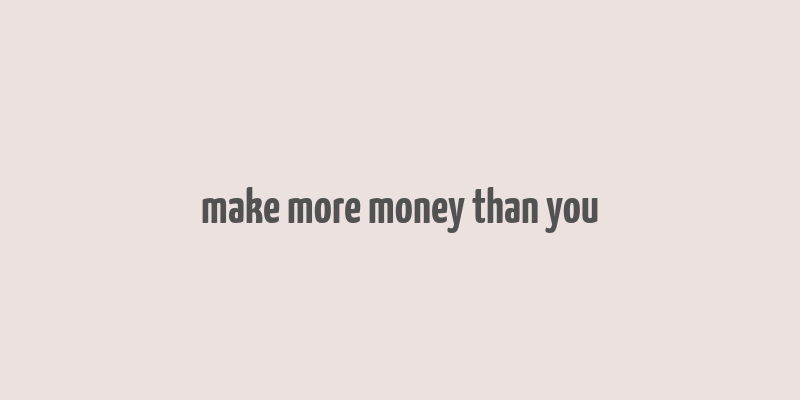 make more money than you