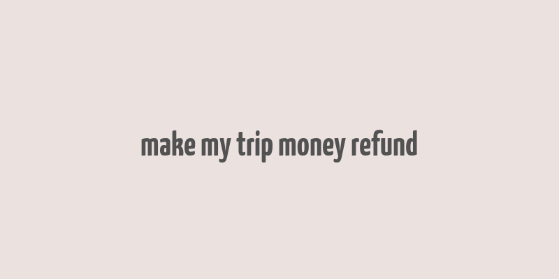 make my trip money refund