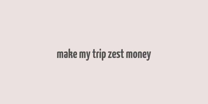 make my trip zest money