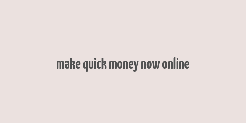 make quick money now online