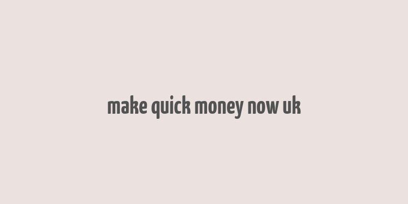 make quick money now uk