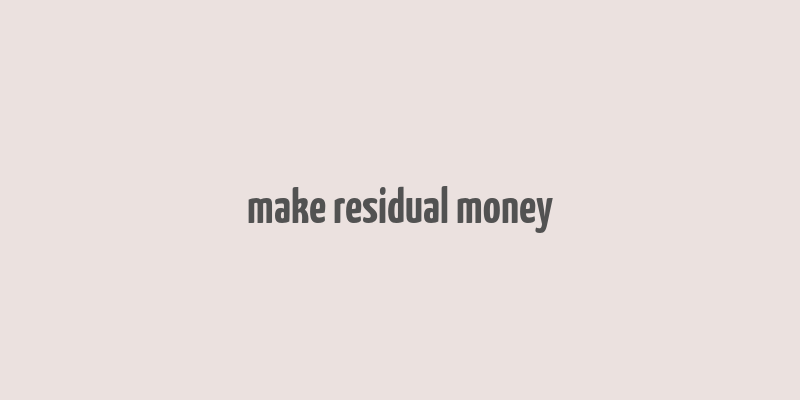 make residual money