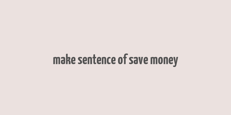 make sentence of save money