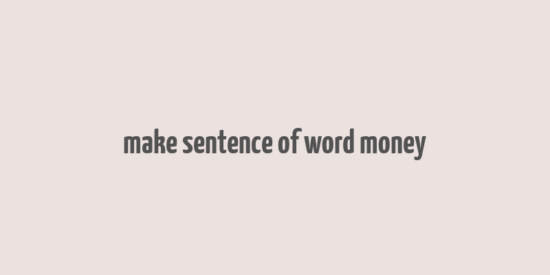 make sentence of word money