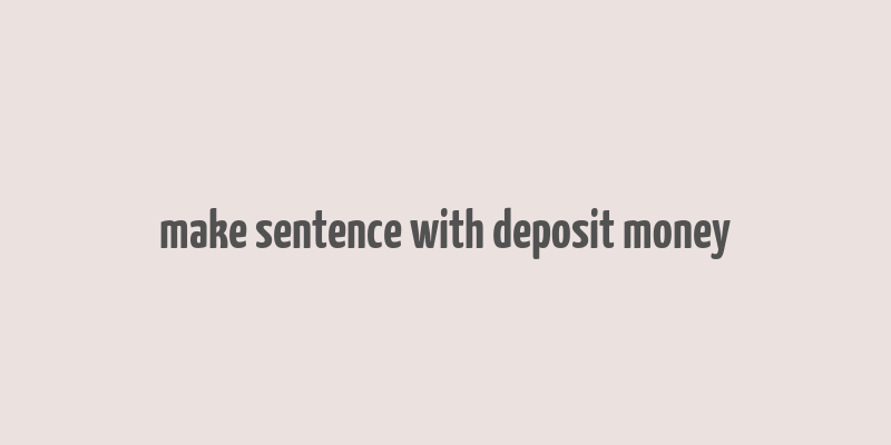 make sentence with deposit money