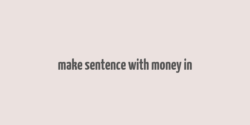 make sentence with money in