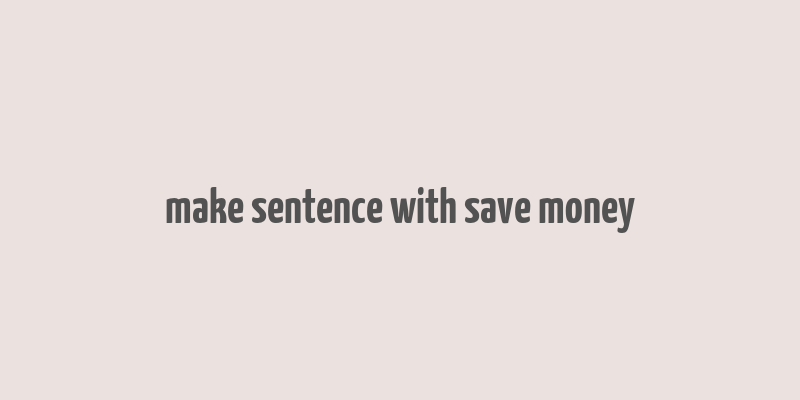 make sentence with save money