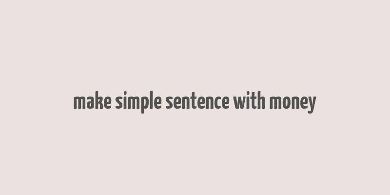 make simple sentence with money