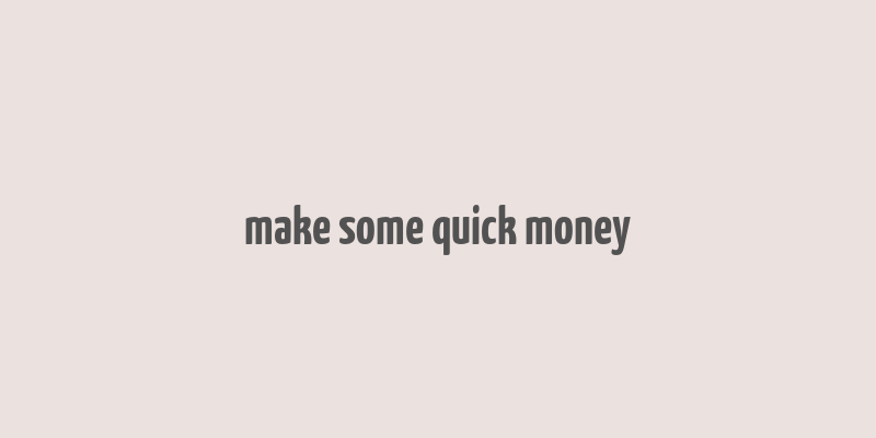 make some quick money