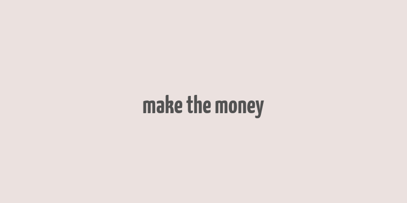 make the money