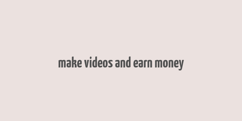 make videos and earn money