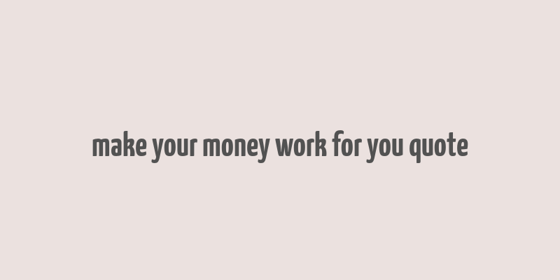 make your money work for you quote