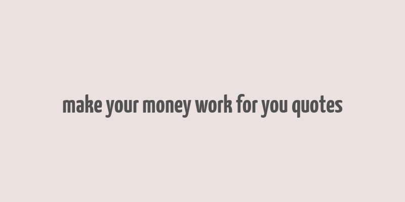 make your money work for you quotes