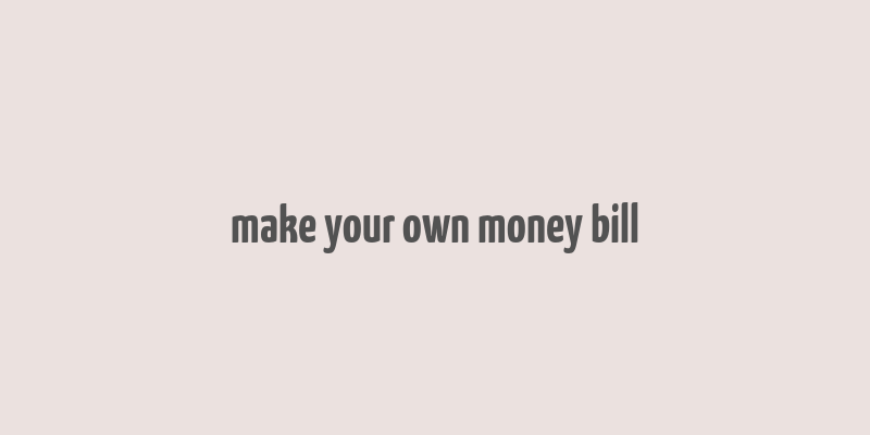 make your own money bill