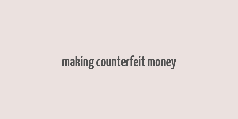 making counterfeit money