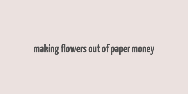 making flowers out of paper money