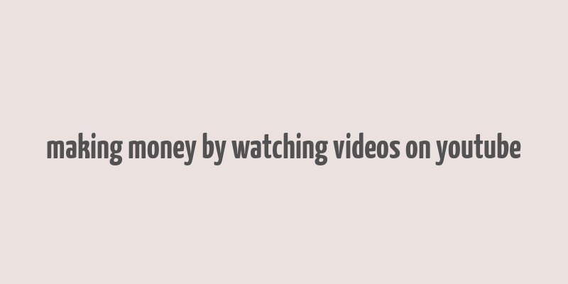 making money by watching videos on youtube