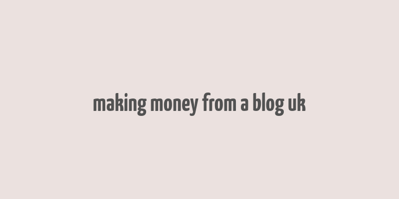 making money from a blog uk