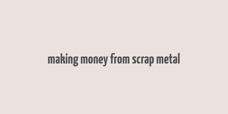 making money from scrap metal