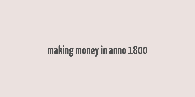 making money in anno 1800