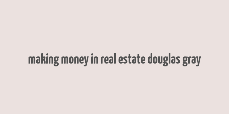 making money in real estate douglas gray