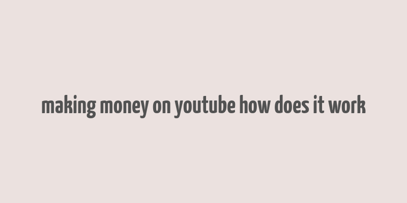 making money on youtube how does it work