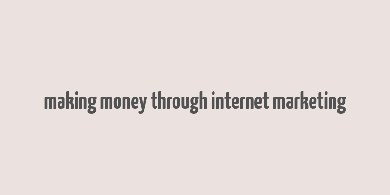 making money through internet marketing