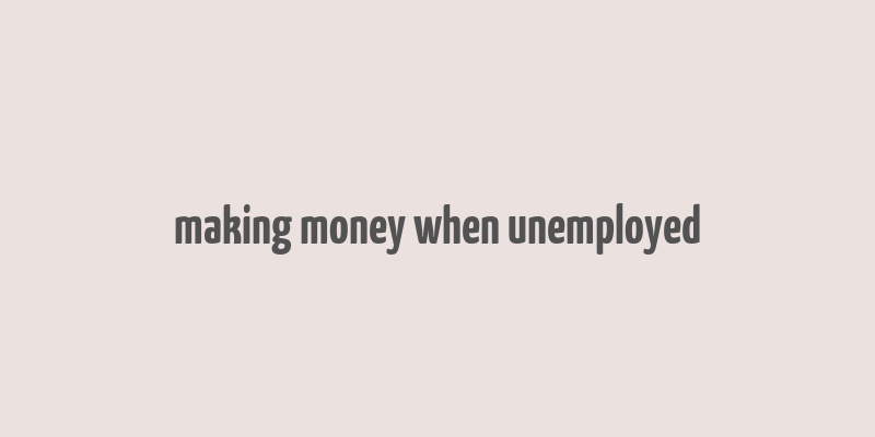 making money when unemployed