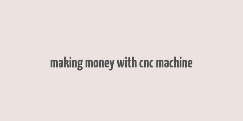 making money with cnc machine