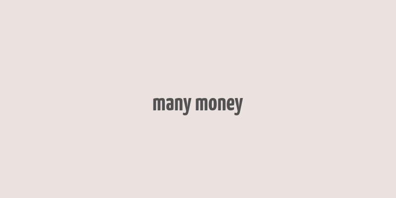 many money