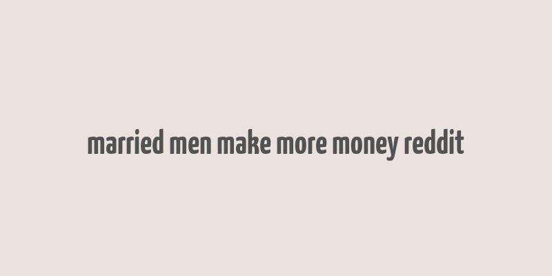 married men make more money reddit