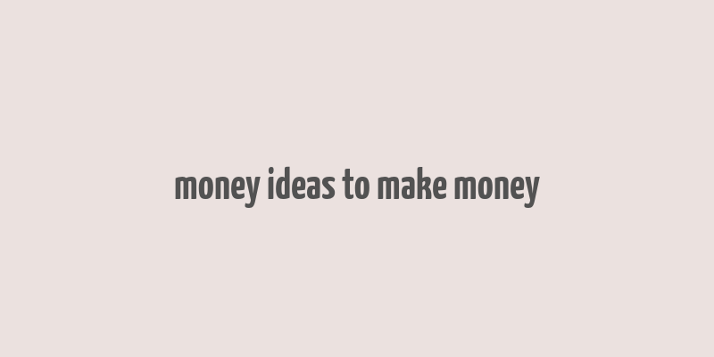 money ideas to make money