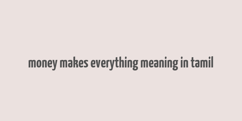 money makes everything meaning in tamil