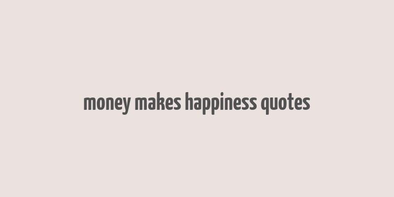 money makes happiness quotes