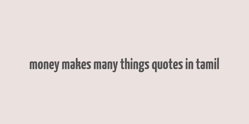 money makes many things quotes in tamil