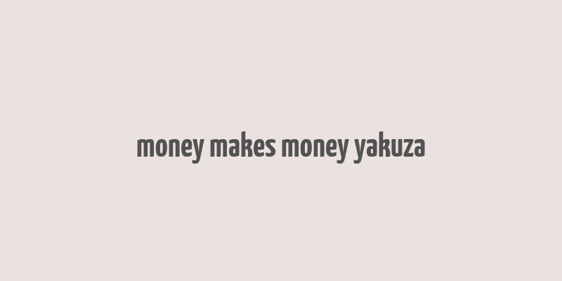 money makes money yakuza