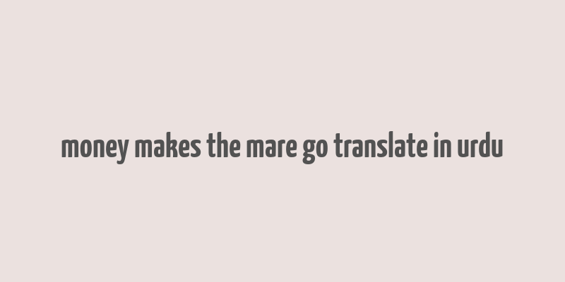 money makes the mare go translate in urdu