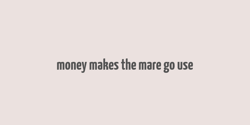 money makes the mare go use