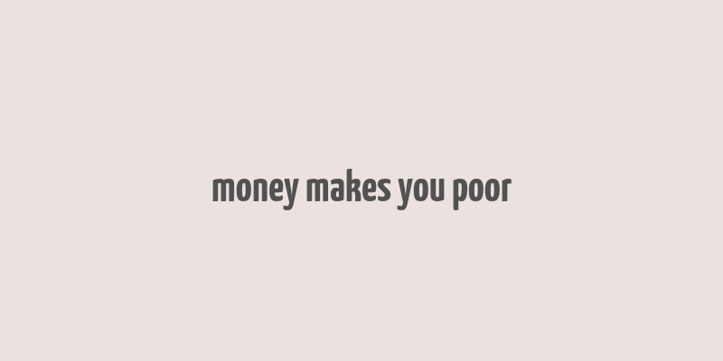 money makes you poor