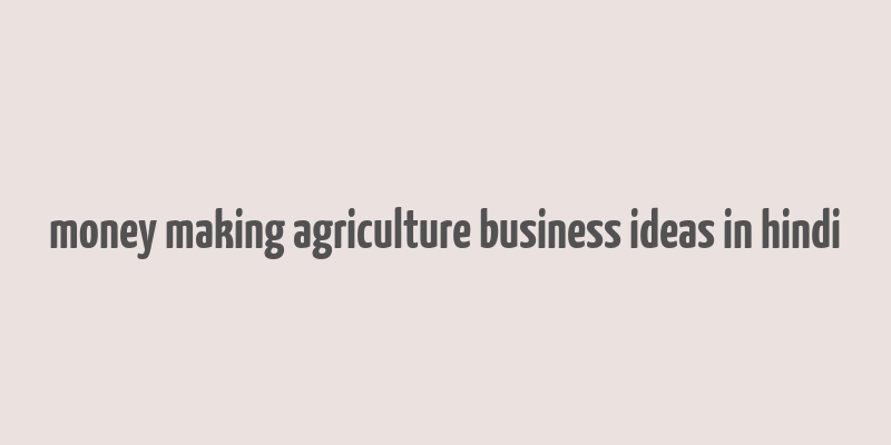 money making agriculture business ideas in hindi