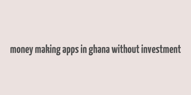 money making apps in ghana without investment