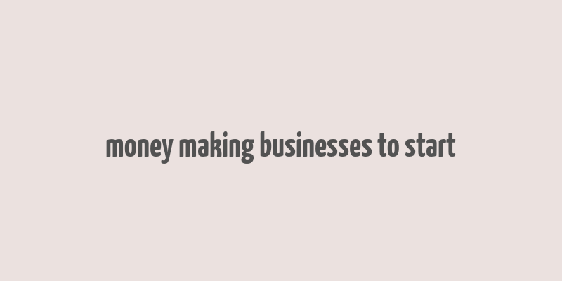 money making businesses to start